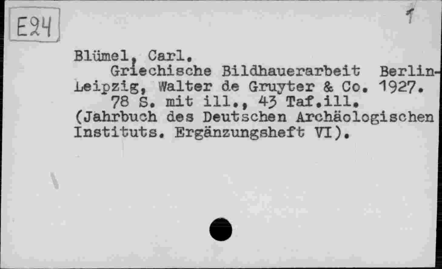 ﻿Blümelj Carl.
Griechische Bildhauerarbeit Berlin Leipzig, Walter de Gruyter & Co. 1927.
78 S. mit ill., 43 Taf.ill. (Jahrbuch des Deutschen Archäologischen Instituts. Ergänzungsheft VT).